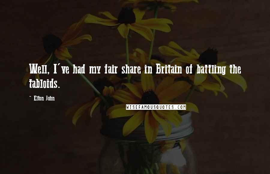 Elton John Quotes: Well, I've had my fair share in Britain of battling the tabloids.