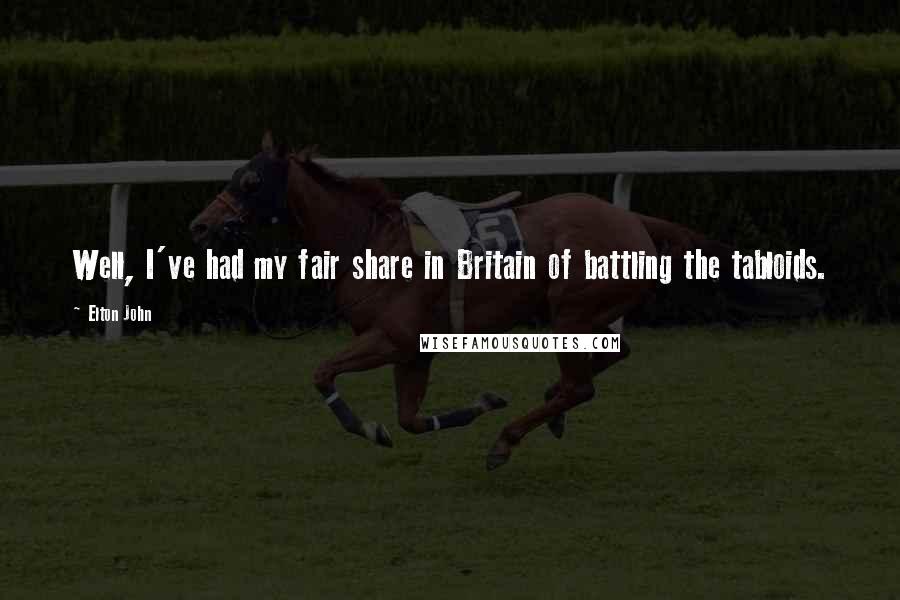 Elton John Quotes: Well, I've had my fair share in Britain of battling the tabloids.
