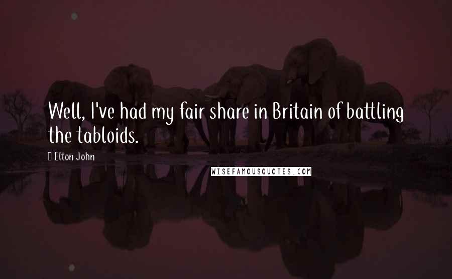Elton John Quotes: Well, I've had my fair share in Britain of battling the tabloids.