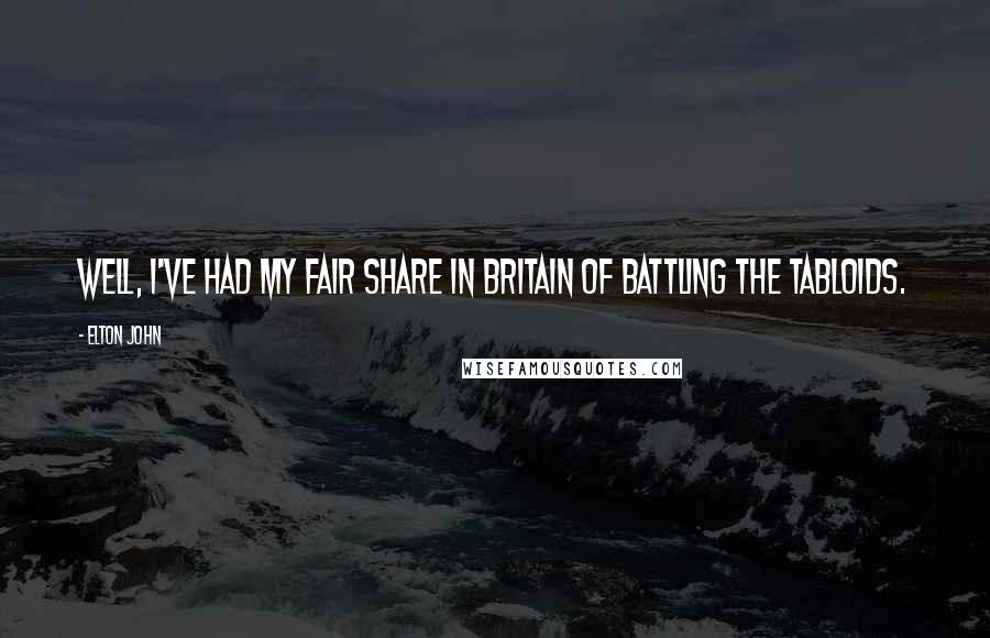 Elton John Quotes: Well, I've had my fair share in Britain of battling the tabloids.