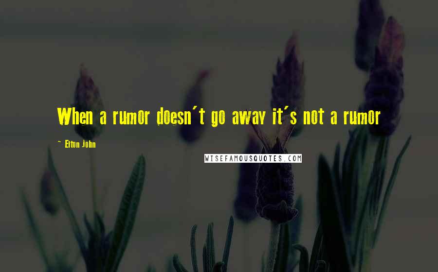 Elton John Quotes: When a rumor doesn't go away it's not a rumor