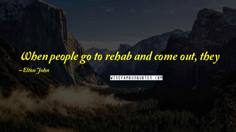 Elton John Quotes: When people go to rehab and come out, they go through a difficult period, but I never had that.