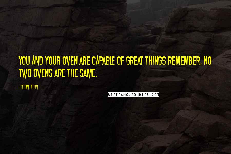 Elton John Quotes: You and your oven are capable of great things,Remember, no two ovens are the same.