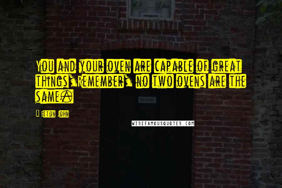 Elton John Quotes: You and your oven are capable of great things,Remember, no two ovens are the same.
