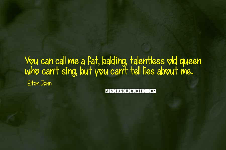 Elton John Quotes: You can call me a fat, balding, talentless old queen who can't sing, but you can't tell lies about me.