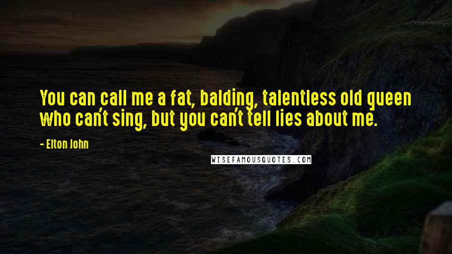 Elton John Quotes: You can call me a fat, balding, talentless old queen who can't sing, but you can't tell lies about me.