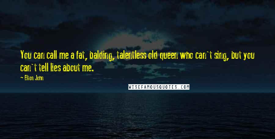 Elton John Quotes: You can call me a fat, balding, talentless old queen who can't sing, but you can't tell lies about me.