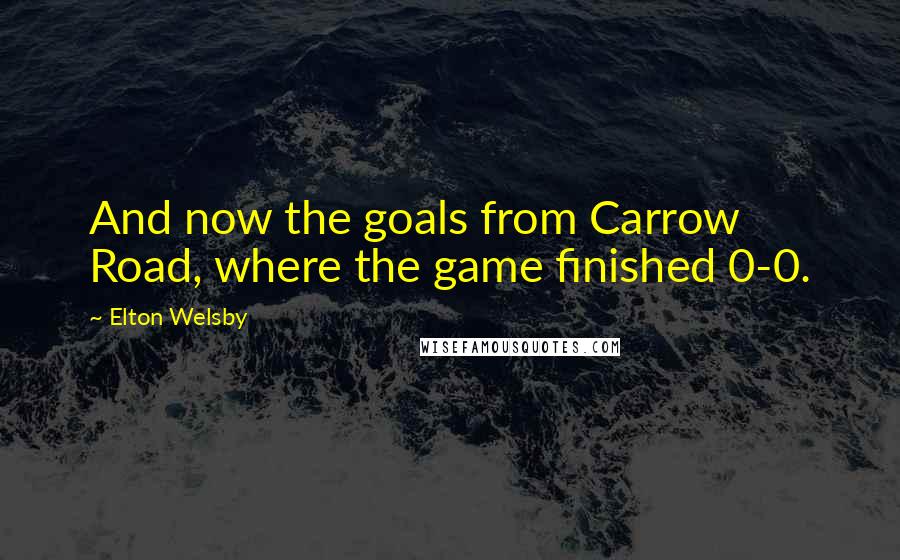 Elton Welsby Quotes: And now the goals from Carrow Road, where the game finished 0-0.