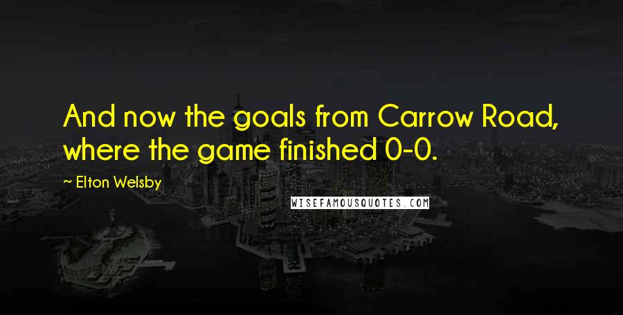 Elton Welsby Quotes: And now the goals from Carrow Road, where the game finished 0-0.