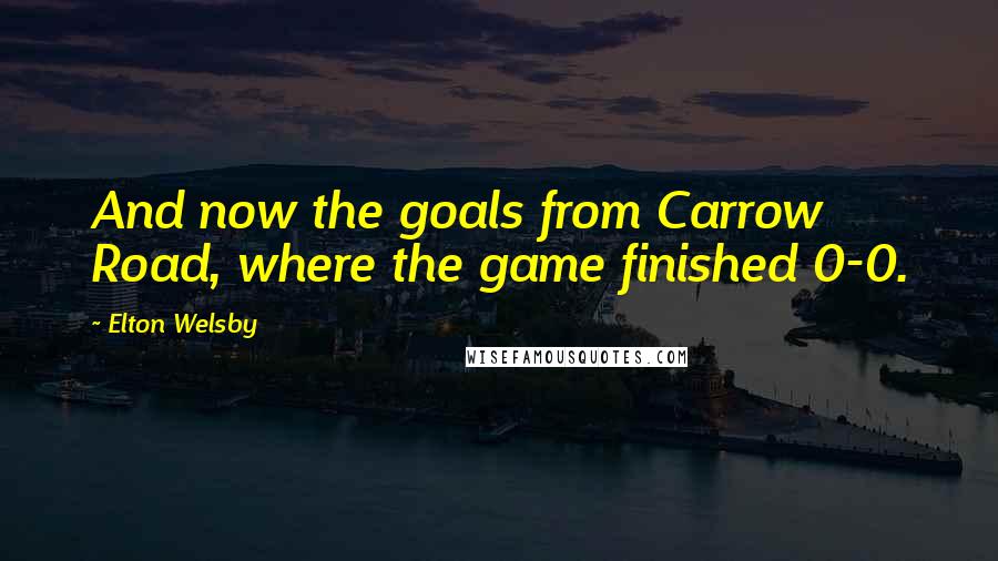 Elton Welsby Quotes: And now the goals from Carrow Road, where the game finished 0-0.