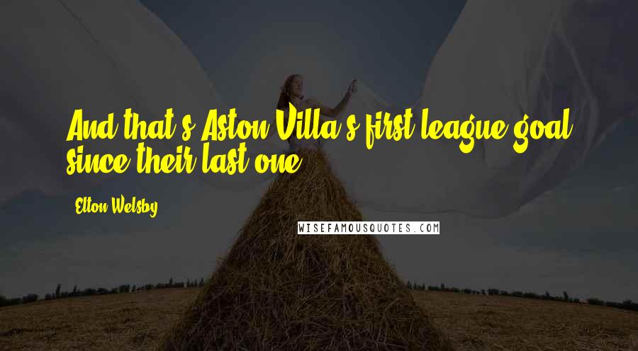 Elton Welsby Quotes: And that's Aston Villa's first league goal since their last one.