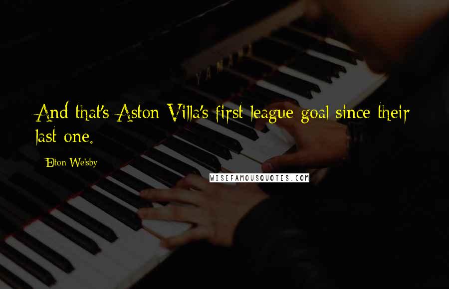 Elton Welsby Quotes: And that's Aston Villa's first league goal since their last one.
