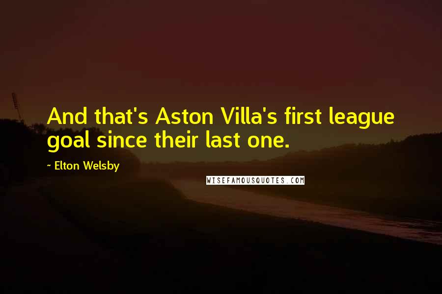 Elton Welsby Quotes: And that's Aston Villa's first league goal since their last one.