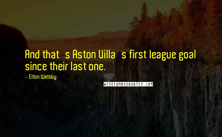 Elton Welsby Quotes: And that's Aston Villa's first league goal since their last one.