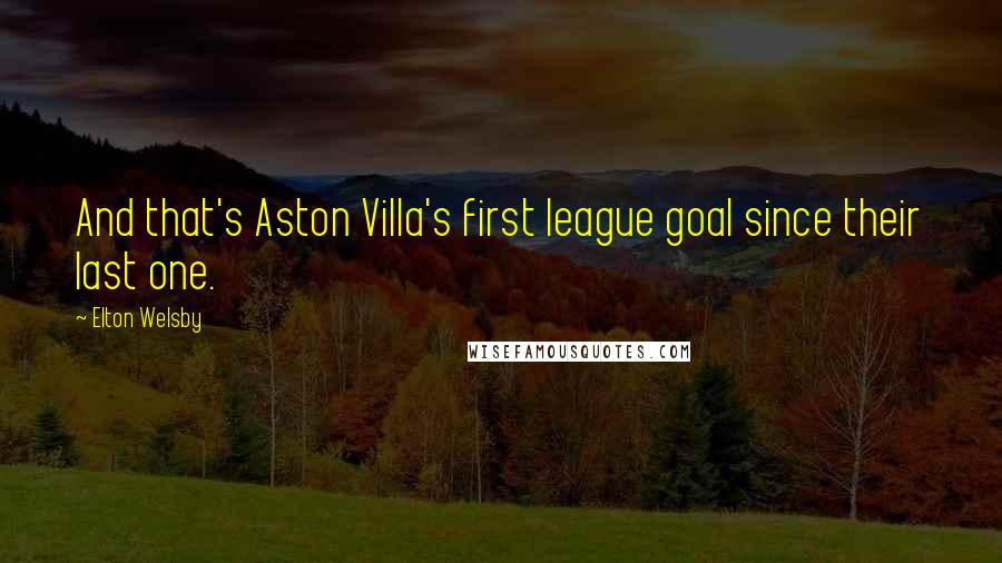 Elton Welsby Quotes: And that's Aston Villa's first league goal since their last one.