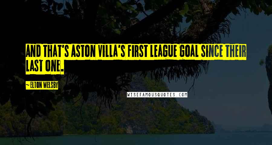Elton Welsby Quotes: And that's Aston Villa's first league goal since their last one.