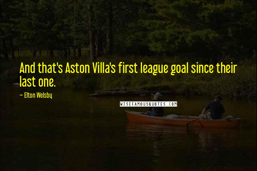 Elton Welsby Quotes: And that's Aston Villa's first league goal since their last one.