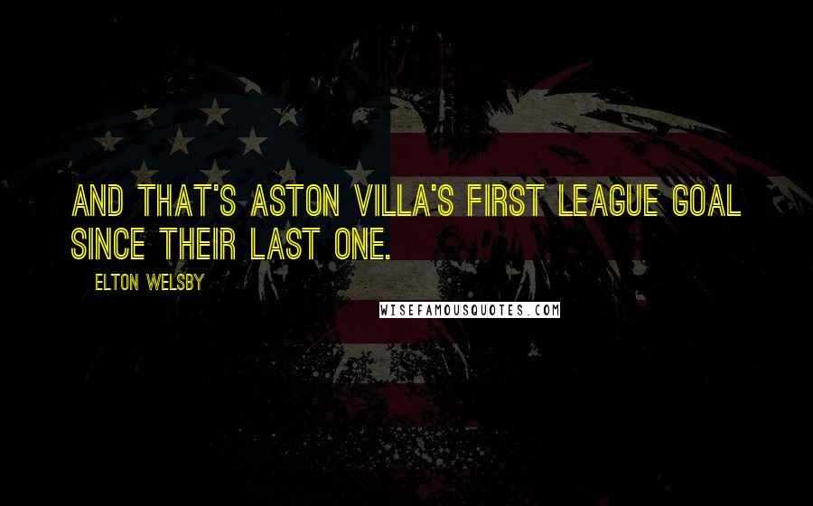 Elton Welsby Quotes: And that's Aston Villa's first league goal since their last one.