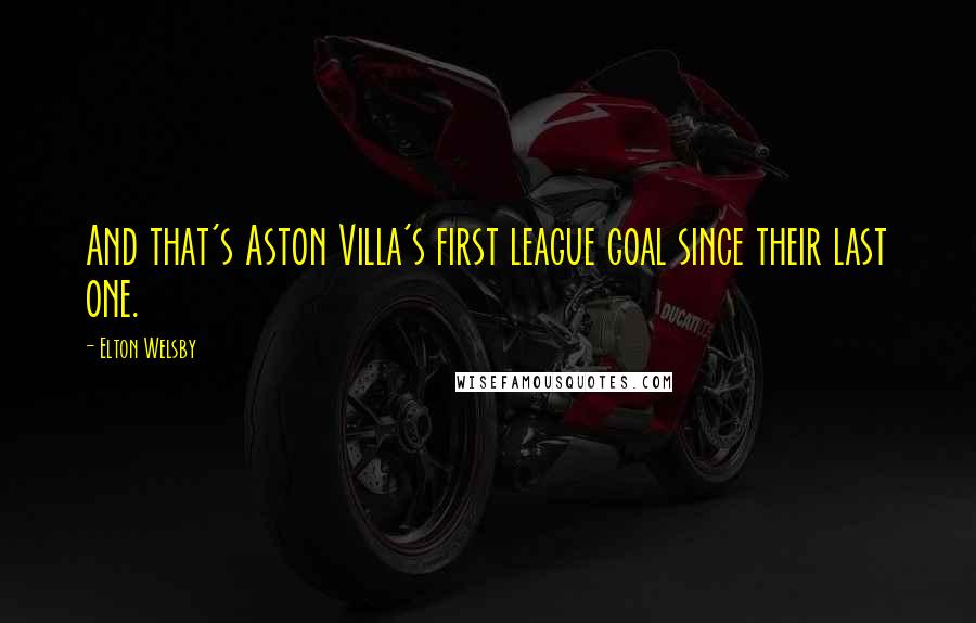 Elton Welsby Quotes: And that's Aston Villa's first league goal since their last one.