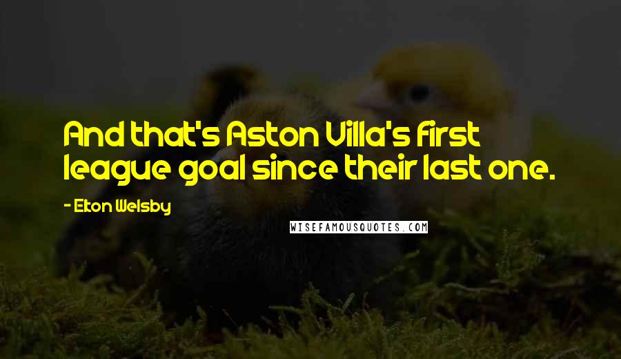 Elton Welsby Quotes: And that's Aston Villa's first league goal since their last one.