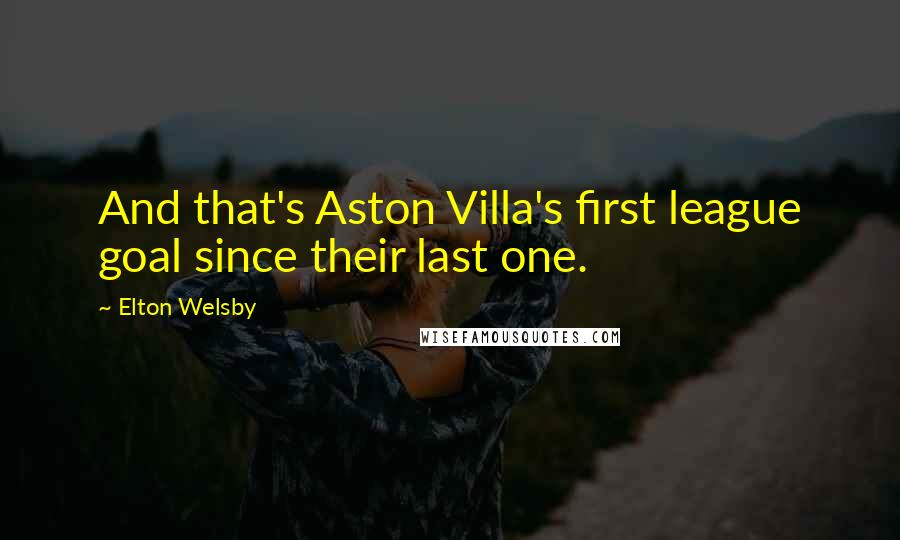 Elton Welsby Quotes: And that's Aston Villa's first league goal since their last one.