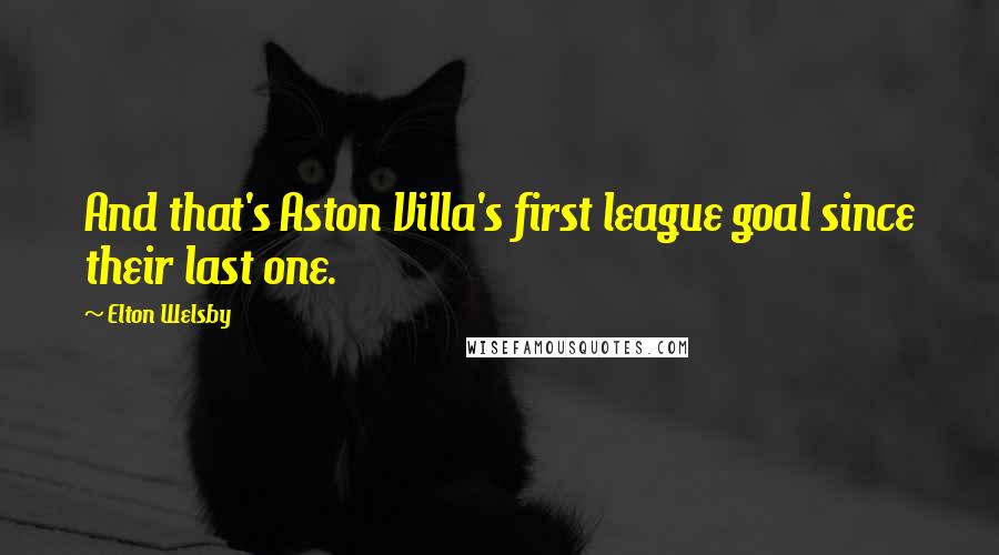 Elton Welsby Quotes: And that's Aston Villa's first league goal since their last one.