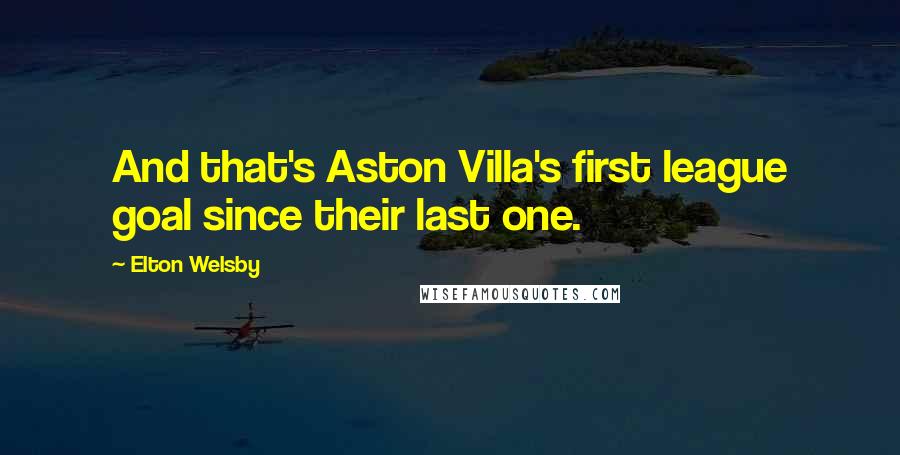Elton Welsby Quotes: And that's Aston Villa's first league goal since their last one.