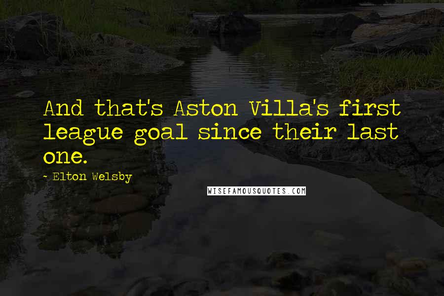 Elton Welsby Quotes: And that's Aston Villa's first league goal since their last one.