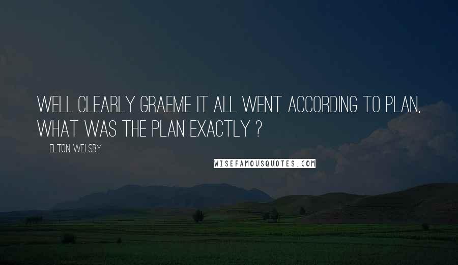 Elton Welsby Quotes: Well clearly Graeme it all went according to plan, what was the plan exactly ?