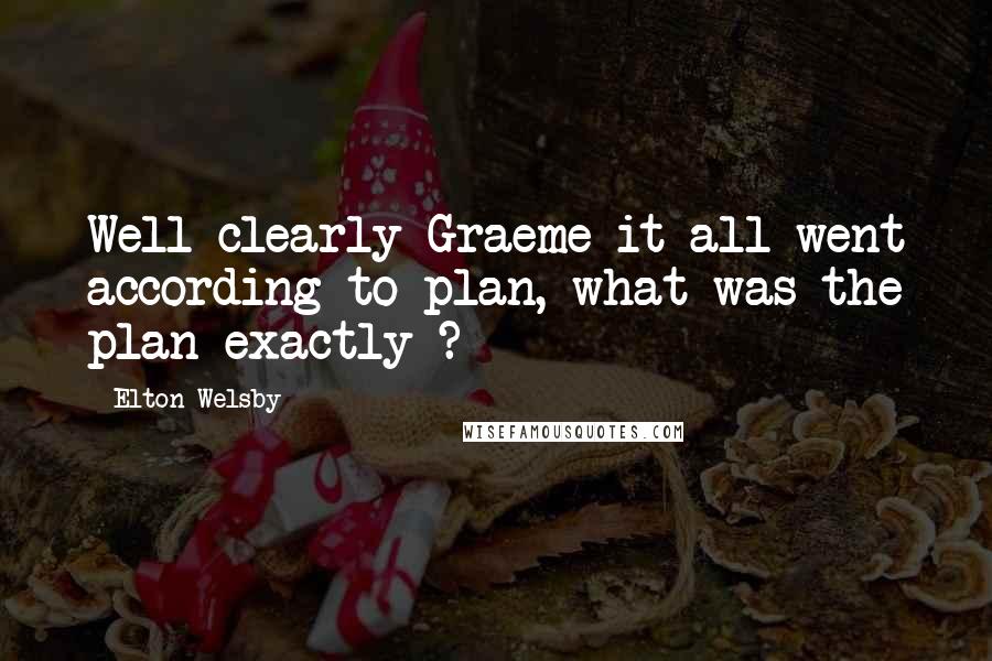 Elton Welsby Quotes: Well clearly Graeme it all went according to plan, what was the plan exactly ?