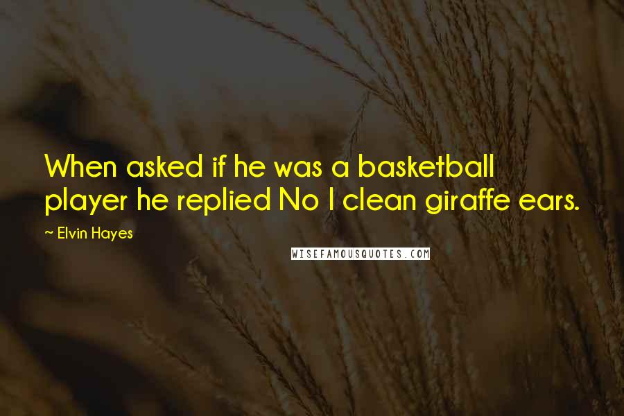 Elvin Hayes Quotes: When asked if he was a basketball player he replied No I clean giraffe ears.