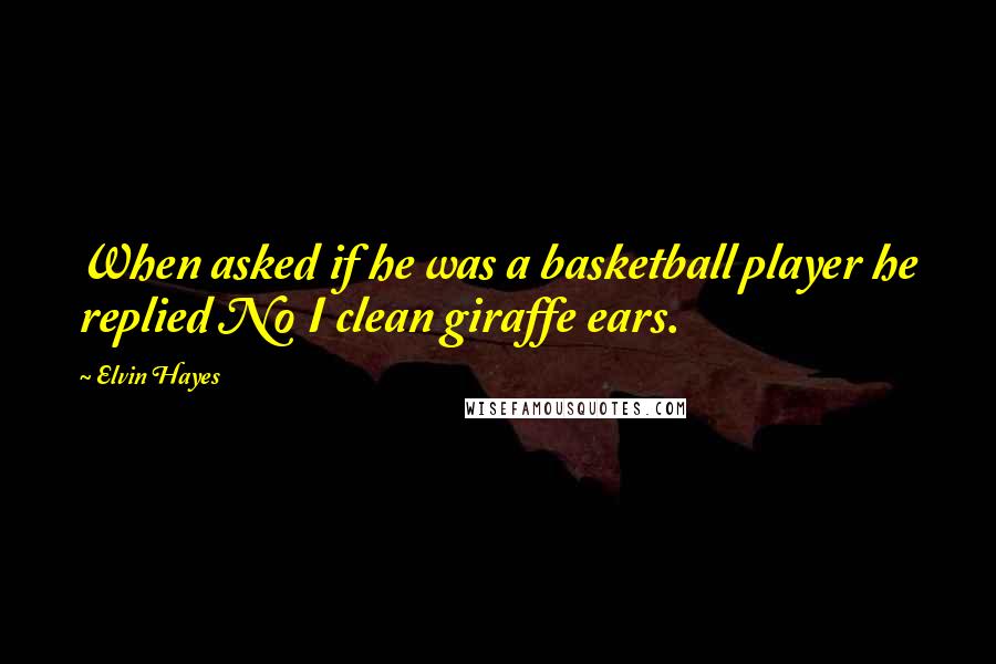 Elvin Hayes Quotes: When asked if he was a basketball player he replied No I clean giraffe ears.