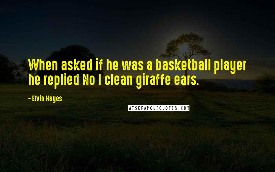 Elvin Hayes Quotes: When asked if he was a basketball player he replied No I clean giraffe ears.