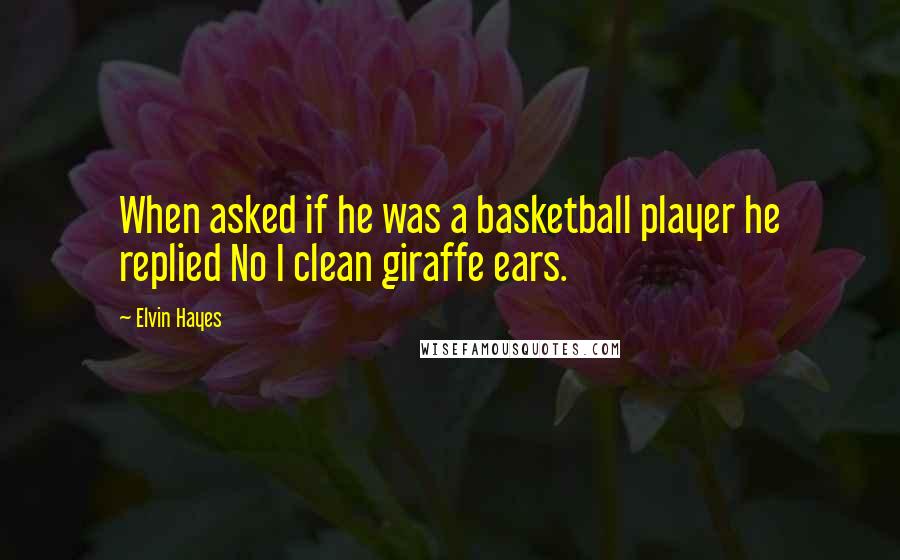 Elvin Hayes Quotes: When asked if he was a basketball player he replied No I clean giraffe ears.