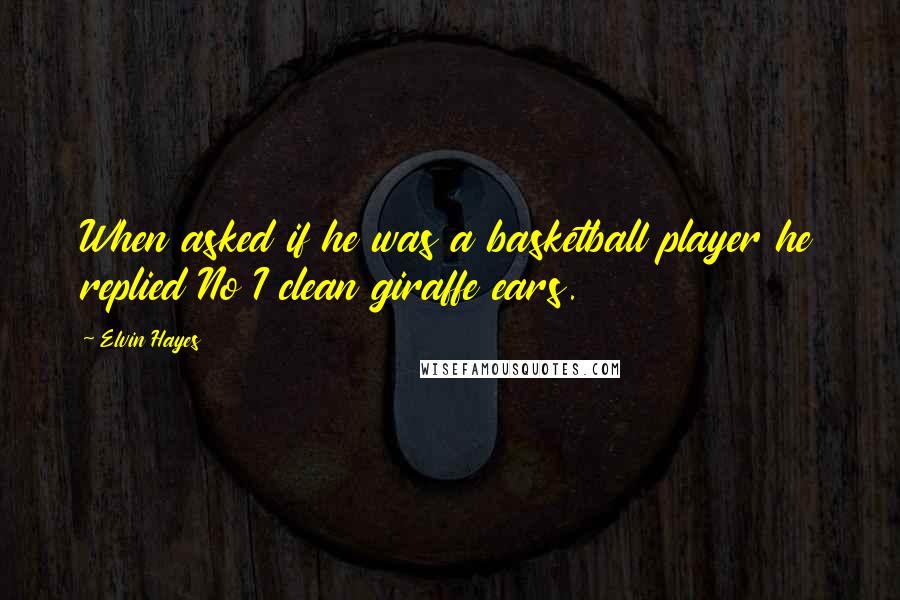 Elvin Hayes Quotes: When asked if he was a basketball player he replied No I clean giraffe ears.