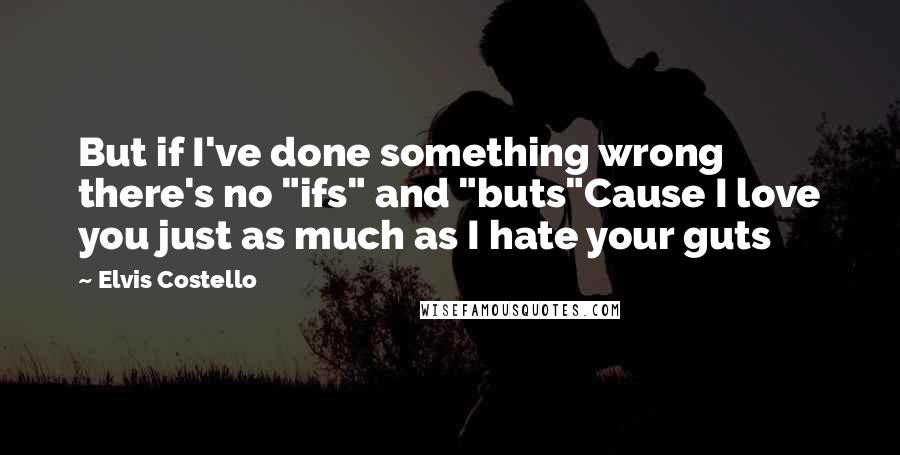 Elvis Costello Quotes: But if I've done something wrong there's no "ifs" and "buts"Cause I love you just as much as I hate your guts