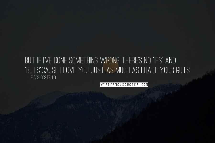 Elvis Costello Quotes: But if I've done something wrong there's no "ifs" and "buts"Cause I love you just as much as I hate your guts