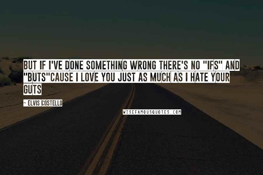 Elvis Costello Quotes: But if I've done something wrong there's no "ifs" and "buts"Cause I love you just as much as I hate your guts