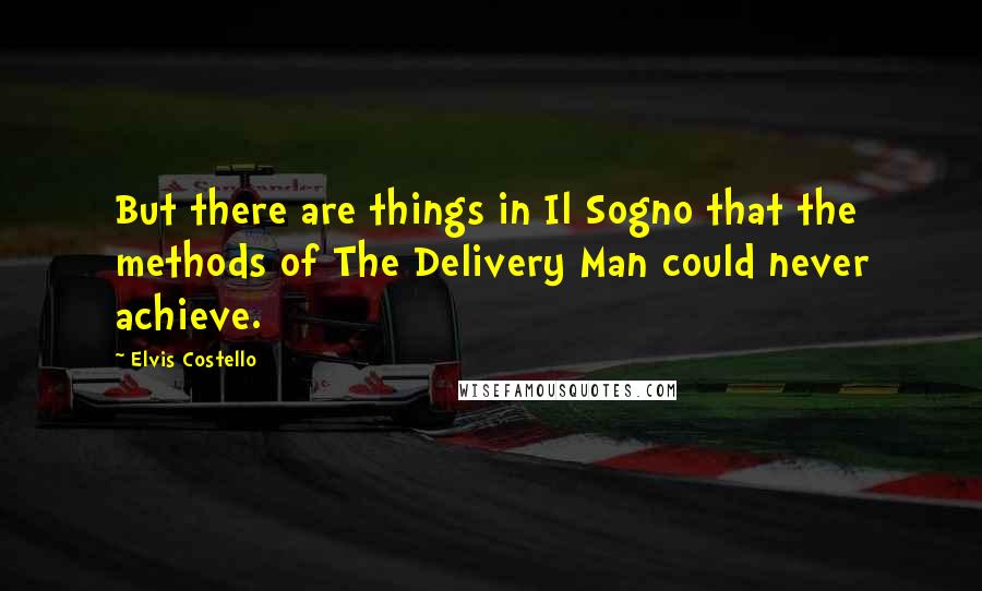 Elvis Costello Quotes: But there are things in Il Sogno that the methods of The Delivery Man could never achieve.