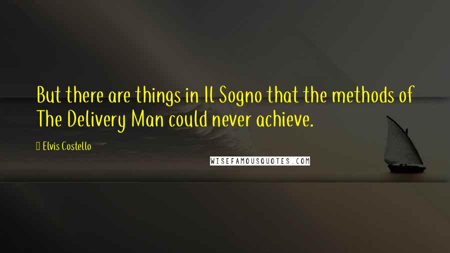 Elvis Costello Quotes: But there are things in Il Sogno that the methods of The Delivery Man could never achieve.