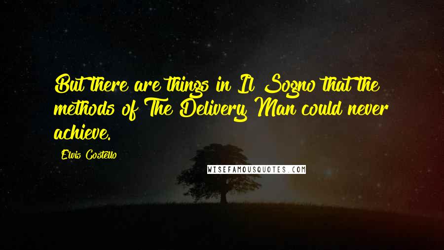 Elvis Costello Quotes: But there are things in Il Sogno that the methods of The Delivery Man could never achieve.