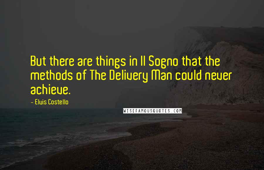 Elvis Costello Quotes: But there are things in Il Sogno that the methods of The Delivery Man could never achieve.