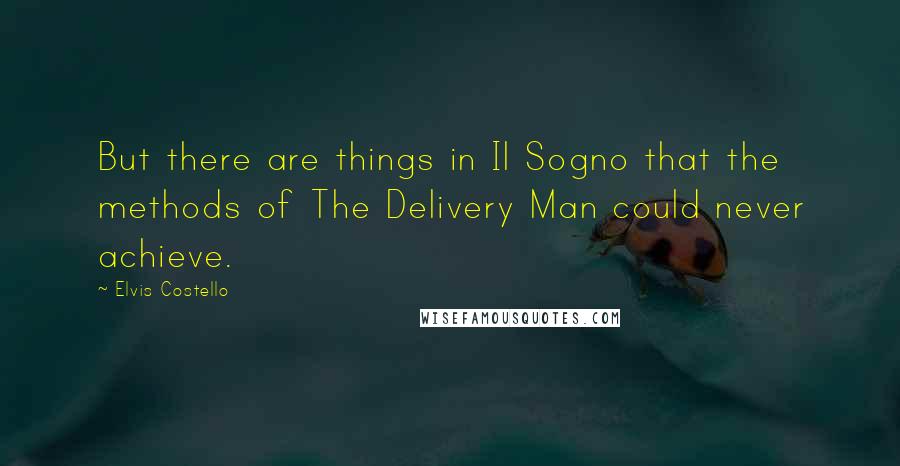 Elvis Costello Quotes: But there are things in Il Sogno that the methods of The Delivery Man could never achieve.