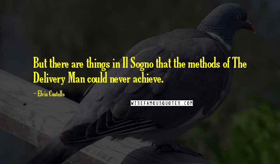 Elvis Costello Quotes: But there are things in Il Sogno that the methods of The Delivery Man could never achieve.