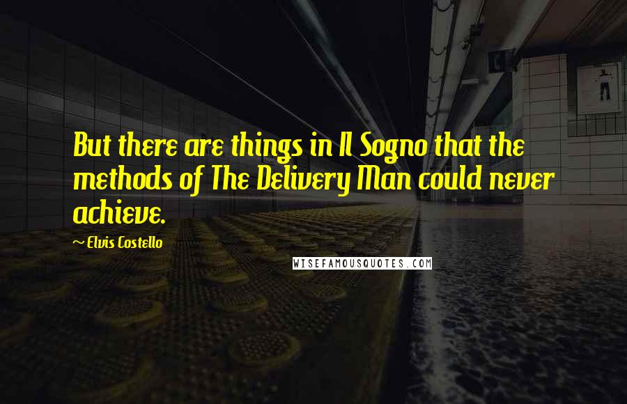 Elvis Costello Quotes: But there are things in Il Sogno that the methods of The Delivery Man could never achieve.