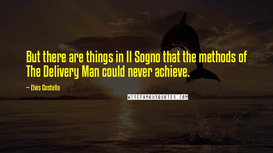 Elvis Costello Quotes: But there are things in Il Sogno that the methods of The Delivery Man could never achieve.