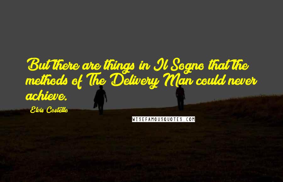 Elvis Costello Quotes: But there are things in Il Sogno that the methods of The Delivery Man could never achieve.