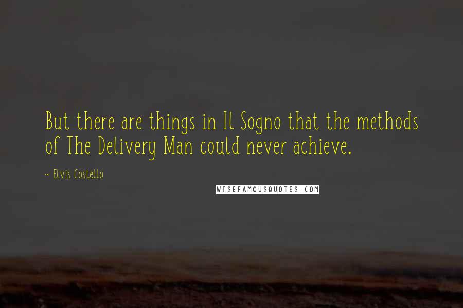 Elvis Costello Quotes: But there are things in Il Sogno that the methods of The Delivery Man could never achieve.