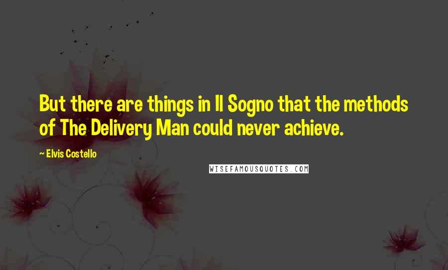 Elvis Costello Quotes: But there are things in Il Sogno that the methods of The Delivery Man could never achieve.