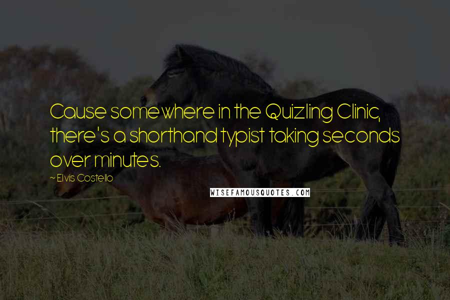 Elvis Costello Quotes: Cause somewhere in the Quizling Clinic, there's a shorthand typist taking seconds over minutes.